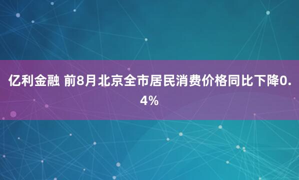 亿利金融 前8月北京全市居民消费价格同比下降0.4%