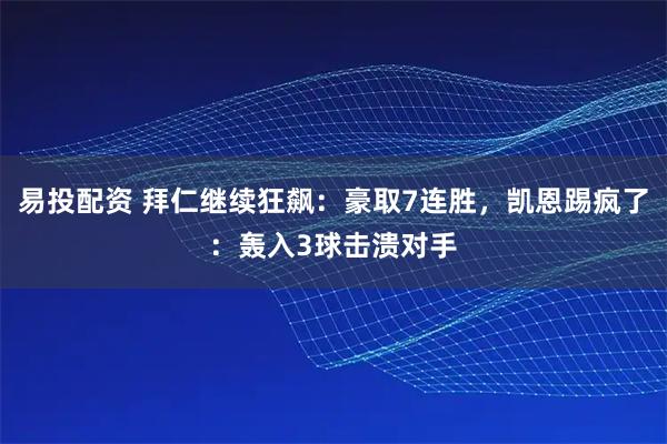 易投配资 拜仁继续狂飙：豪取7连胜，凯恩踢疯了：轰入3球击溃对手