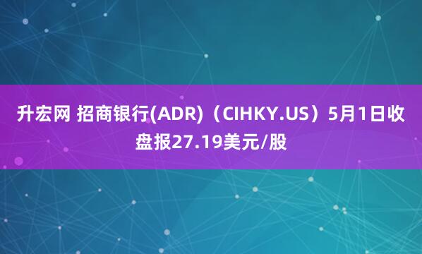 升宏网 招商银行(ADR)（CIHKY.US）5月1日收盘报27.19美元/股