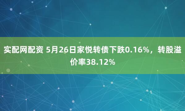 实配网配资 5月26日家悦转债下跌0.16%，转股溢价率38.12%