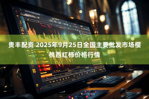 贵丰配资 2025年9月25日全国主要批发市场樱桃西红柿价格行情