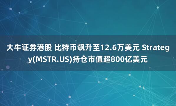 大牛证券港股 比特币飙升至12.6万美元 Strategy(MSTR.US)持仓市值超800亿美元