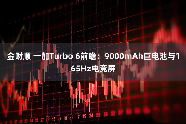 金财顺 一加Turbo 6前瞻：9000mAh巨电池与165Hz电竞屏