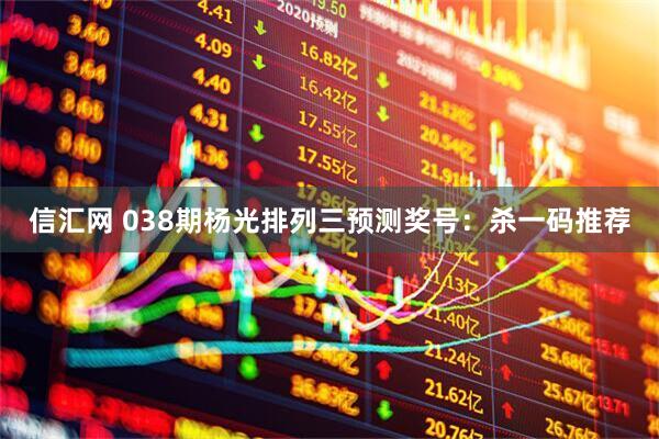 信汇网 038期杨光排列三预测奖号：杀一码推荐
