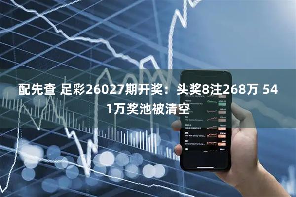 配先查 足彩26027期开奖：头奖8注268万 541万奖池被清空