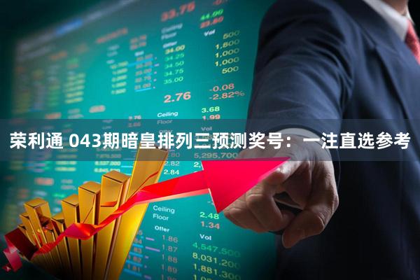 荣利通 043期暗皇排列三预测奖号：一注直选参考