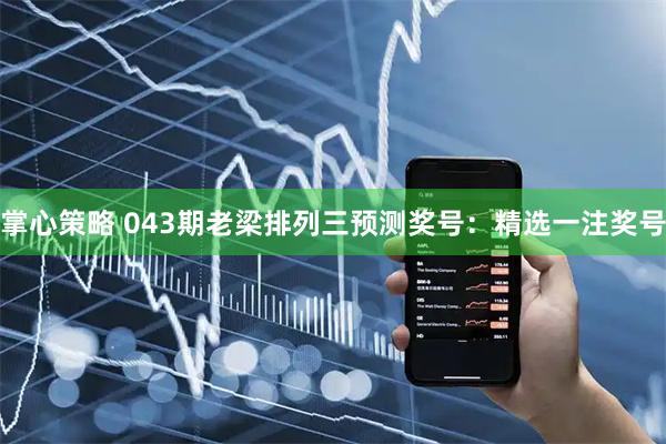 掌心策略 043期老梁排列三预测奖号：精选一注奖号