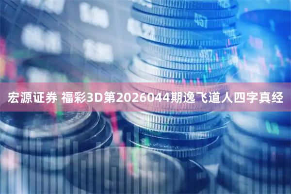 宏源证券 福彩3D第2026044期逸飞道人四字真经