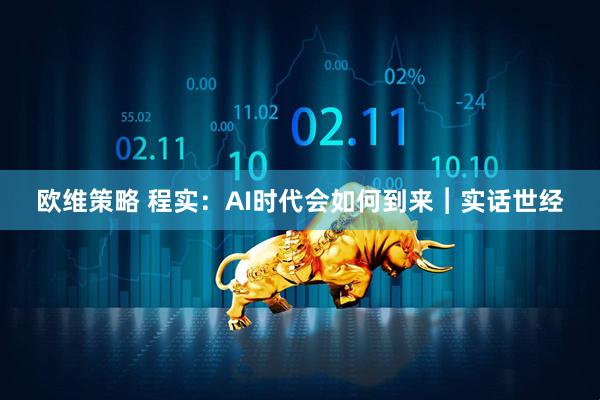 欧维策略 程实：AI时代会如何到来︱实话世经